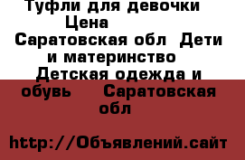 Туфли для девочки › Цена ­ 1 200 - Саратовская обл. Дети и материнство » Детская одежда и обувь   . Саратовская обл.